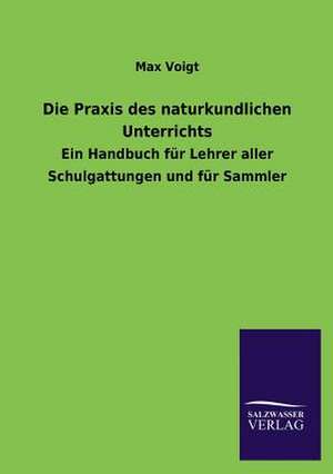 Die Praxis Des Naturkundlichen Unterrichts: Mit Ungedruckten Briefen, Gedichten Und Einer Autobiographie Geibels de Max Voigt