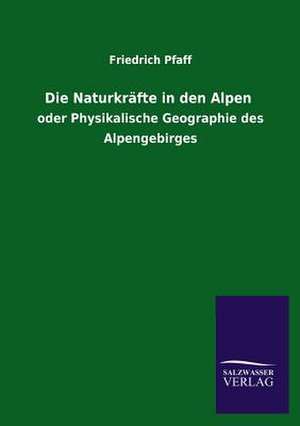 Die Naturkrafte in Den Alpen: Mit Ungedruckten Briefen, Gedichten Und Einer Autobiographie Geibels de Friedrich Pfaff