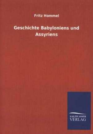 Geschichte Babyloniens Und Assyriens: Mit Ungedruckten Briefen, Gedichten Und Einer Autobiographie Geibels de Fritz Hommel