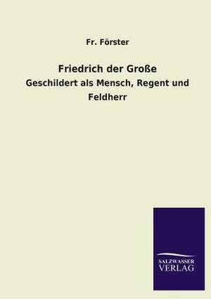 Friedrich Der Grosse: Mit Ungedruckten Briefen, Gedichten Und Einer Autobiographie Geibels de Fr. Förster