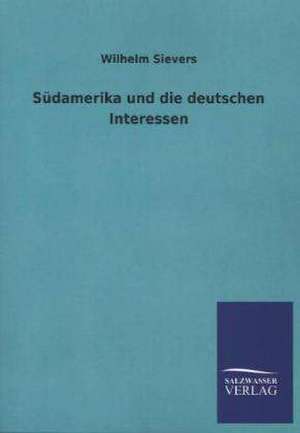 Sudamerika Und Die Deutschen Interessen: Mit Ungedruckten Briefen, Gedichten Und Einer Autobiographie Geibels de Wilhelm Sievers