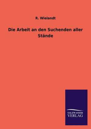 Die Arbeit an Den Suchenden Aller Stande: Mit Ungedruckten Briefen, Gedichten Und Einer Autobiographie Geibels de R. Wielandt