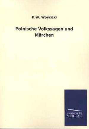 Polnische Volkssagen Und Marchen: Mit Ungedruckten Briefen, Gedichten Und Einer Autobiographie Geibels de K. W. Woycicki