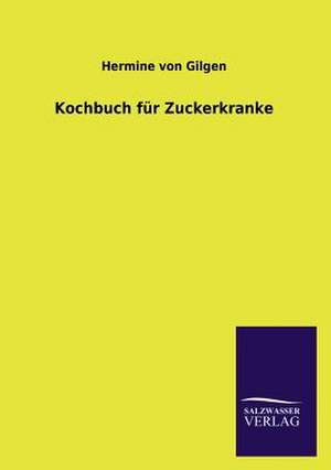 Kochbuch Fur Zuckerkranke: Mit Ungedruckten Briefen, Gedichten Und Einer Autobiographie Geibels de Hermine von Gilgen