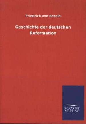 Geschichte Der Deutschen Reformation: Mit Ungedruckten Briefen, Gedichten Und Einer Autobiographie Geibels de Friedrich von Bezold