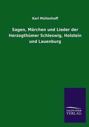 Sagen, Marchen Und Lieder Der Herzogthumer Schleswig, Holstein Und Lauenburg: Mit Ungedruckten Briefen, Gedichten Und Einer Autobiographie Geibels de Karl Müllenhoff