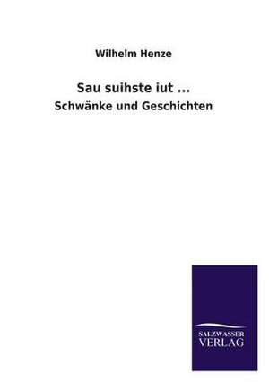 Sau Suihste Iut ...: Mit Ungedruckten Briefen, Gedichten Und Einer Autobiographie Geibels de Wilhelm Henze