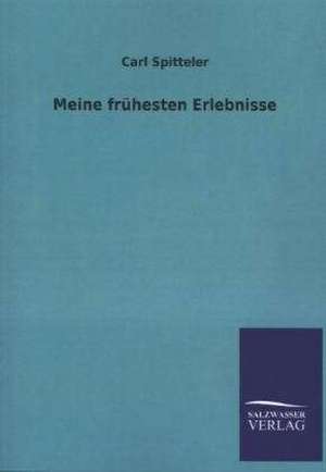 Meine Fruhesten Erlebnisse: Mit Ungedruckten Briefen, Gedichten Und Einer Autobiographie Geibels de Carl Spitteler