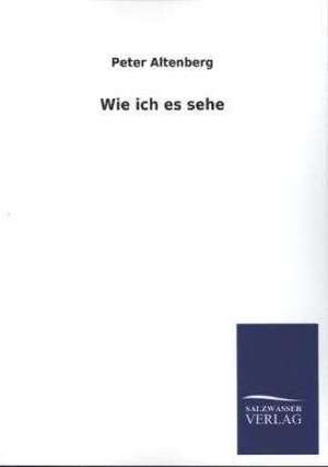 Wie Ich Es Sehe: Mit Ungedruckten Briefen, Gedichten Und Einer Autobiographie Geibels de Peter Altenberg