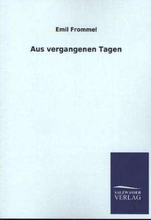 Aus Vergangenen Tagen: Mit Ungedruckten Briefen, Gedichten Und Einer Autobiographie Geibels de Emil Frommel