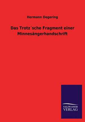 Das Trotzsche Fragment Einer Minnesangerhandschrift: Mit Ungedruckten Briefen, Gedichten Und Einer Autobiographie Geibels de Hermann Degering