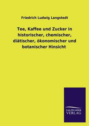 Tee, Kaffee Und Zucker in Historischer, Chemischer, Diatischer, Okonomischer Und Botanischer Hinsicht: Mit Ungedruckten Briefen, Gedichten Und Einer Autobiographie Geibels de Friedrich Ludwig Langstedt