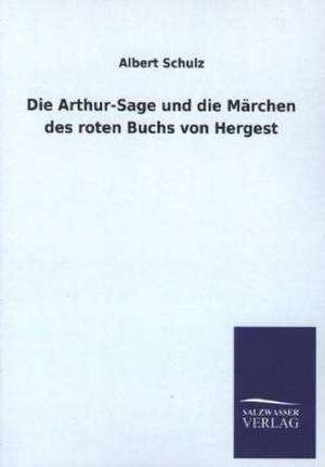 Die Arthur-Sage Und Die Marchen Des Roten Buchs Von Hergest: Mit Ungedruckten Briefen, Gedichten Und Einer Autobiographie Geibels de Albert Schulz