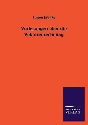 Vorlesungen Uber Die Vektorenrechnung: Eine Studie Uber Deutschlands Seeverkehr in Seiner Abhangigkeit Von Der Binnenschif de Eugen Jahnke