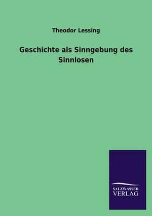 Geschichte ALS Sinngebung Des Sinnlosen: Eine Studie Uber Deutschlands Seeverkehr in Seiner Abhangigkeit Von Der Binnenschif de Theodor Lessing