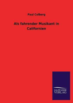 ALS Fahrender Musikant in Californien: Eine Studie Uber Deutschlands Seeverkehr in Seiner Abhangigkeit Von Der Binnenschif de Paul Colberg