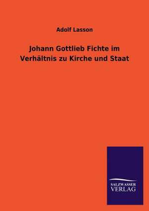 Johann Gottlieb Fichte Im Verhaltnis Zu Kirche Und Staat: Eine Studie Uber Deutschlands Seeverkehr in Seiner Abhangigkeit Von Der Binnenschif de Adolf Lasson