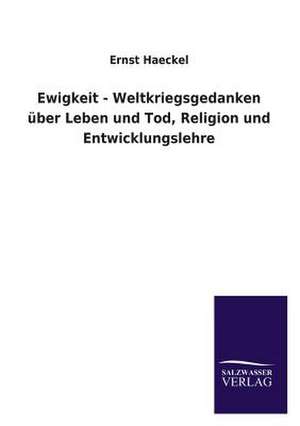 Ewigkeit - Weltkriegsgedanken Uber Leben Und Tod, Religion Und Entwicklungslehre: Eine Studie Uber Deutschlands Seeverkehr in Seiner Abhangigkeit Von Der Binnenschif de Ernst Haeckel