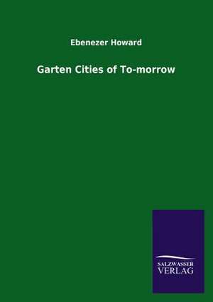 Garten Cities of To-Morrow: Eine Studie Uber Deutschlands Seeverkehr in Seiner Abhangigkeit Von Der Binnenschif de Ebenezer Howard