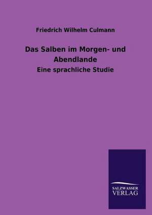 Das Salben Im Morgen- Und Abendlande: Die Hauptgestalten Der Hellenen-Sage an Der Hand Der Sprachvergleichung Zuruckgefuhrt Auf Ihre Historischen Prototype de Friedrich Wilhelm Culmann