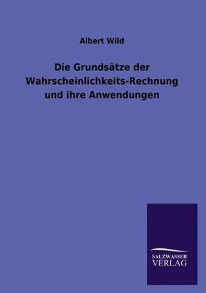 Die Grundsatze Der Wahrscheinlichkeits-Rechnung Und Ihre Anwendungen: Die Hauptgestalten Der Hellenen-Sage an Der Hand Der Sprachvergleichung Zuruckgefuhrt Auf Ihre Historischen Prototype de Albert Wild