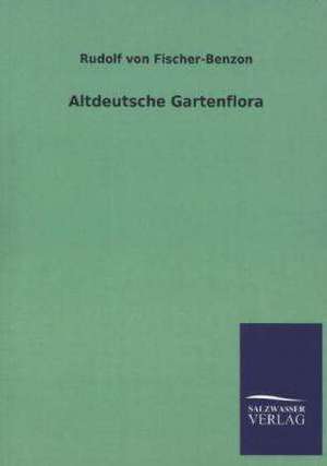 Altdeutsche Gartenflora de Rudolf von Fischer-Benzon