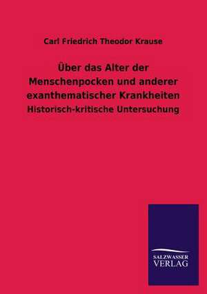 Uber Das Alter Der Menschenpocken Und Anderer Exanthematischer Krankheiten: Die Hauptgestalten Der Hellenen-Sage an Der Hand Der Sprachvergleichung Zuruckgefuhrt Auf Ihre Historischen Prototype de Carl Friedrich Theodor Krause