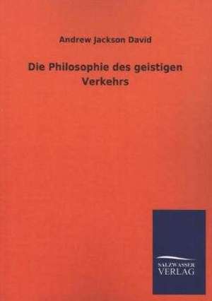 Die Philosophie Des Geistigen Verkehrs: Die Hauptgestalten Der Hellenen-Sage an Der Hand Der Sprachvergleichung Zuruckgefuhrt Auf Ihre Historischen Prototype de Andrew Jackson David