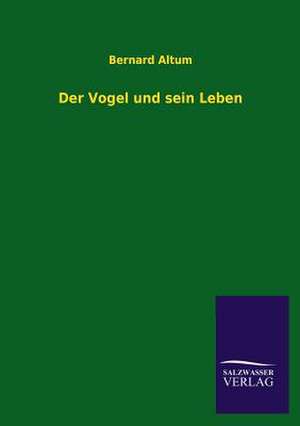 Der Vogel Und Sein Leben: Die Hauptgestalten Der Hellenen-Sage an Der Hand Der Sprachvergleichung Zuruckgefuhrt Auf Ihre Historischen Prototype de Bernard Altum