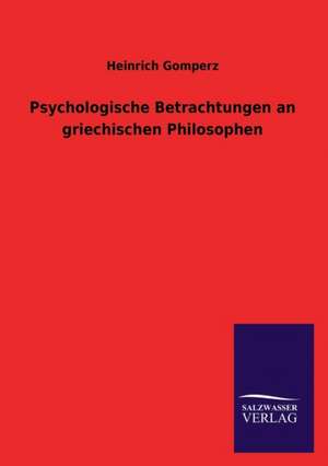 Psychologische Betrachtungen an Griechischen Philosophen: Die Hauptgestalten Der Hellenen-Sage an Der Hand Der Sprachvergleichung Zuruckgefuhrt Auf Ihre Historischen Prototype de Heinrich Gomperz