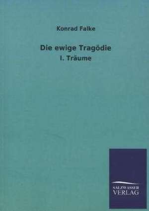 Die Ewige Tragodie: Die Hauptgestalten Der Hellenen-Sage an Der Hand Der Sprachvergleichung Zuruckgefuhrt Auf Ihre Historischen Prototype de Konrad Falke