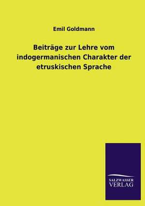 Beitrage Zur Lehre Vom Indogermanischen Charakter Der Etruskischen Sprache: Die Hauptgestalten Der Hellenen-Sage an Der Hand Der Sprachvergleichung Zuruckgefuhrt Auf Ihre Historischen Prototype de Emil Goldmann