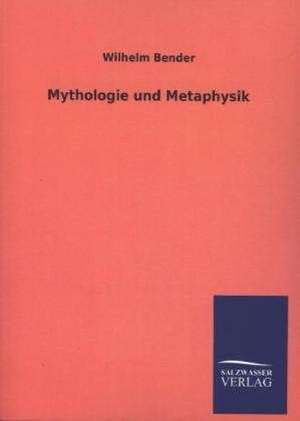 Mythologie Und Metaphysik: Die Hauptgestalten Der Hellenen-Sage an Der Hand Der Sprachvergleichung Zuruckgefuhrt Auf Ihre Historischen Prototype de Wilhelm Bender