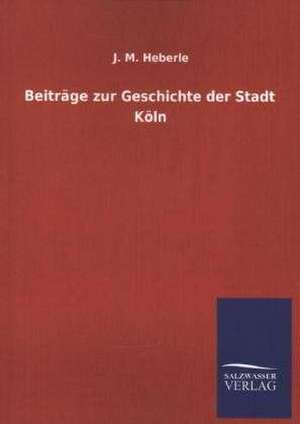 Beitrage Zur Geschichte Der Stadt Koln: Die Bruder Vom Deutschen Hause / Marcus Konig de J. M. Heberle