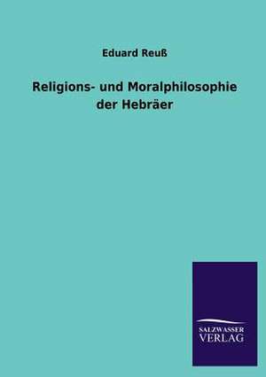 Religions- Und Moralphilosophie Der Hebraer: Magdeburg de Eduard Reuß