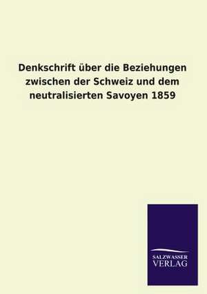 Denkschrift Uber Die Beziehungen Zwischen Der Schweiz Und Dem Neutralisierten Savoyen 1859: Magdeburg de ohne Autor