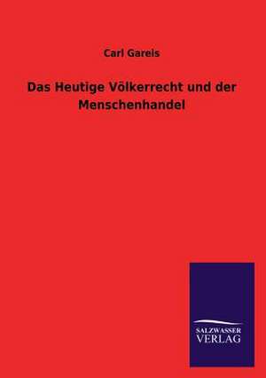 Das Heutige Volkerrecht Und Der Menschenhandel: Magdeburg de Carl Gareis