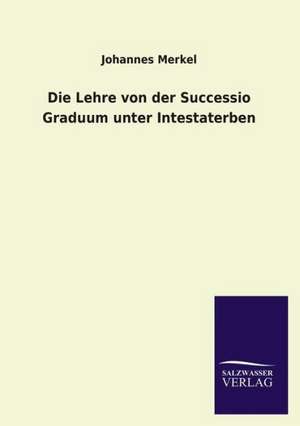 Die Lehre Von Der Successio Graduum Unter Intestaterben: Magdeburg de Johannes Merkel