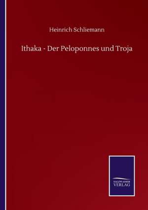 Ithaka - Der Peloponnes und Troja de Heinrich Schliemann