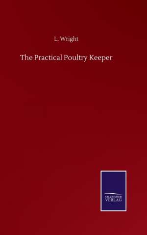 The Practical Poultry Keeper de L. Wright