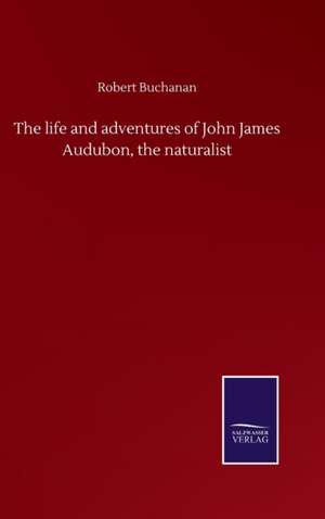 The life and adventures of John James Audubon, the naturalist de Robert Buchanan