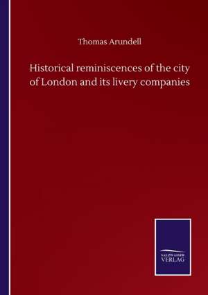 Historical reminiscences of the city of London and its livery companies de Thomas Arundell