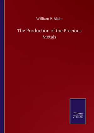 The Production of the Precious Metals de William P. Blake