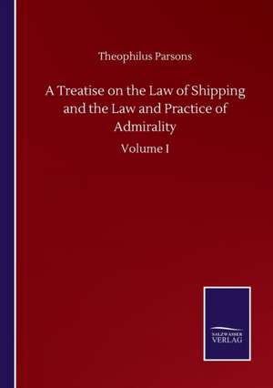 A Treatise on the Law of Shipping and the Law and Practice of Admirality de Theophilus Parsons