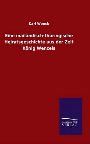 Eine Mailandisch-Thuringische Heiratsgeschichte Aus Der Zeit Konig Wenzels: Magdeburg de Karl Wenck