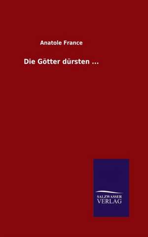 Die Gotter Dursten ...: Die Bruder Vom Deutschen Hause / Marcus Konig de Anatole France