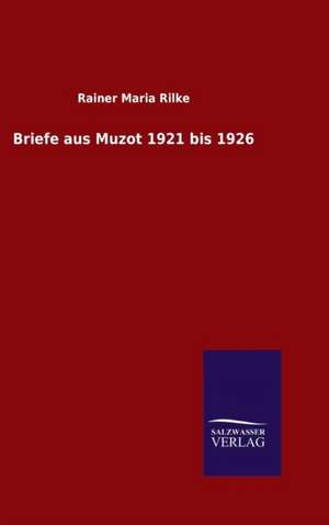 Briefe Aus Muzot 1921 Bis 1926: Die Bruder Vom Deutschen Hause / Marcus Konig de Rainer Maria Rilke