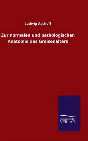 Zur Normalen Und Pathologischen Anatomie Des Greisenalters: Die Bruder Vom Deutschen Hause / Marcus Konig de Ludwig Aschoff