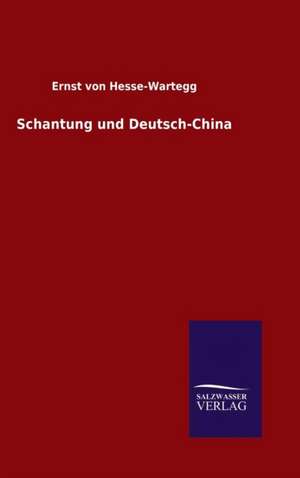 Schantung Und Deutsch-China: Mit Ungedruckten Briefen, Gedichten Und Einer Autobiographie Geibels de Ernst von Hesse-Wartegg