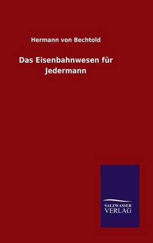 Das Eisenbahnwesen Fur Jedermann: Mit Ungedruckten Briefen, Gedichten Und Einer Autobiographie Geibels de Hermann von Bechtold